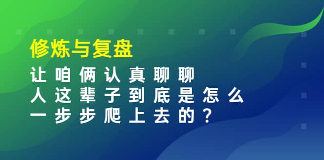 某收费文章：修炼与复盘 让咱俩认真聊聊 人这辈子到底怎么一步步爬上去的?-金创谷