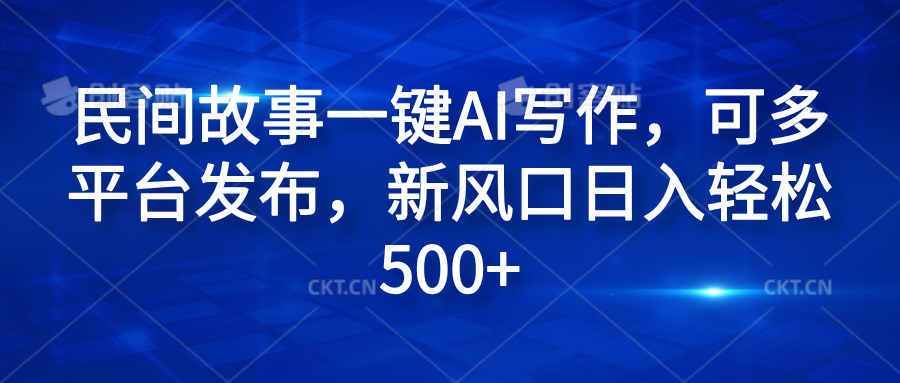 民间故事一键AI写作，可多平台发布，新风口日入轻松600+-金创谷