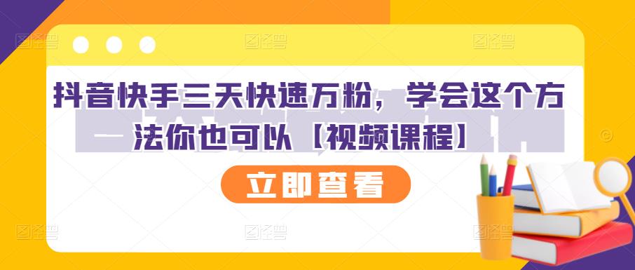 抖音快手三天快速万粉，学会这个方法你也可以【视频课程】-金创谷