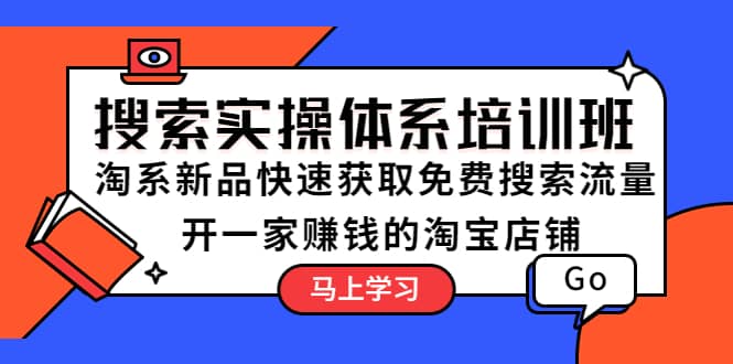 搜索实操体系培训班：淘系新品快速获取免费搜索流量 开一家赚钱的淘宝店铺-金创谷