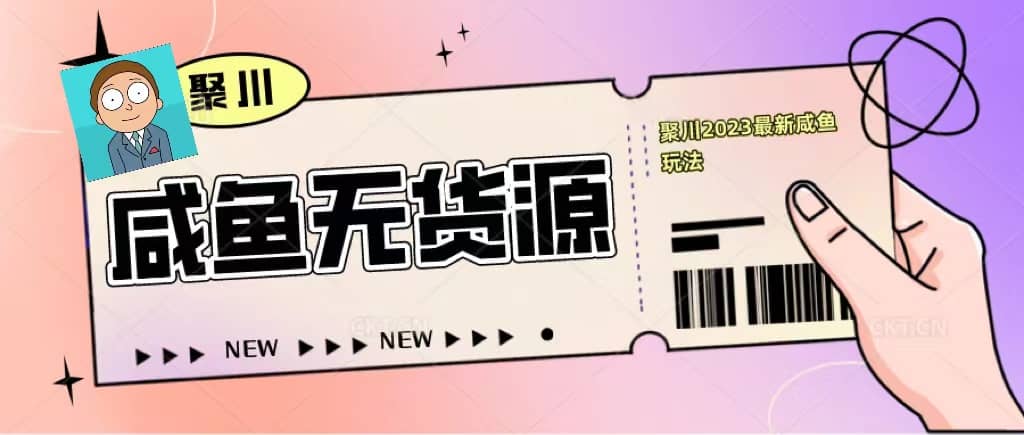 聚川2023闲鱼无货源最新经典玩法：基础认知+爆款闲鱼选品+快速找到货源-金创谷