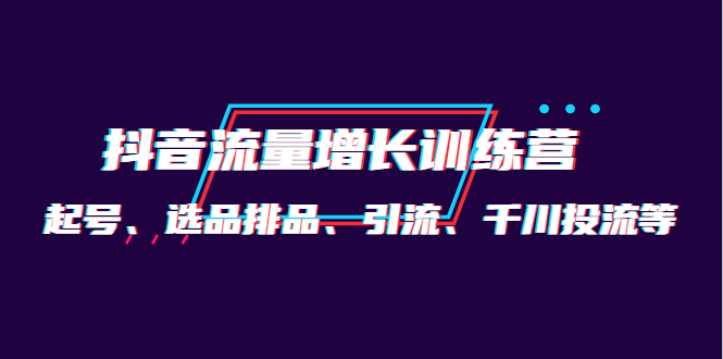 月销1.6亿实操团队·抖音流量增长训练营：起号、选品排品、引流 千川投流等-金创谷
