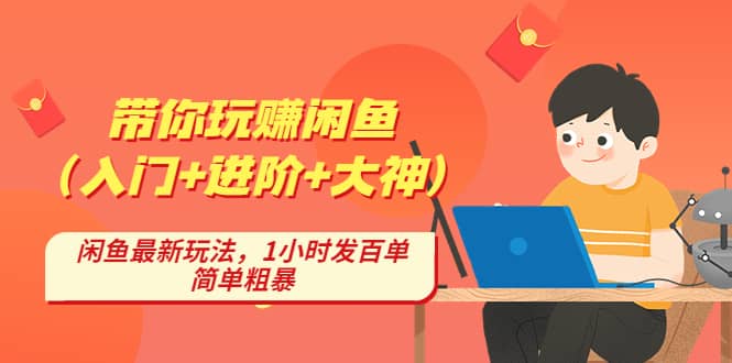 带你玩赚闲鱼（入门+进阶+大神），闲鱼最新玩法，1小时发百单，简单粗暴-金创谷
