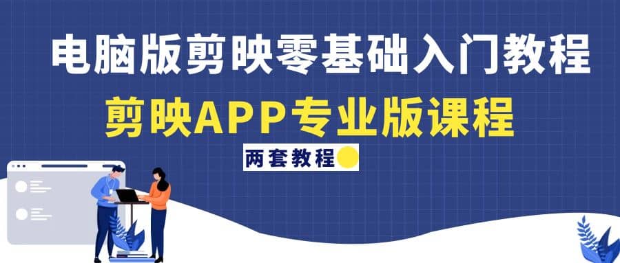 电脑版剪映零基础入门教程+剪映APP专业版课程（两套教程）-金创谷