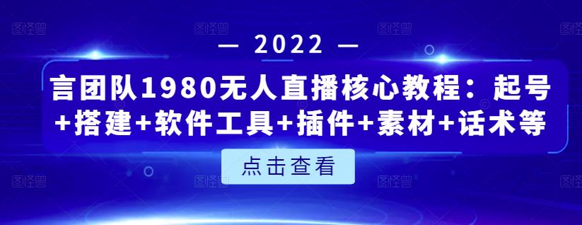 言团队1980无人直播核心教程：起号+搭建+软件工具+插件+素材+话术等等-金创谷