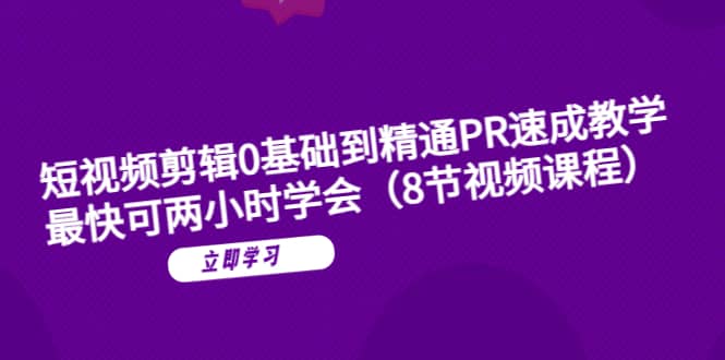 短视频剪辑0基础到精通PR速成教学：最快可两小时学会（8节视频课程）-金创谷