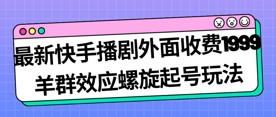 最新快手播剧外面收费1999羊群效应螺旋起号玩法配合流量日入几百完全没问题-金创谷