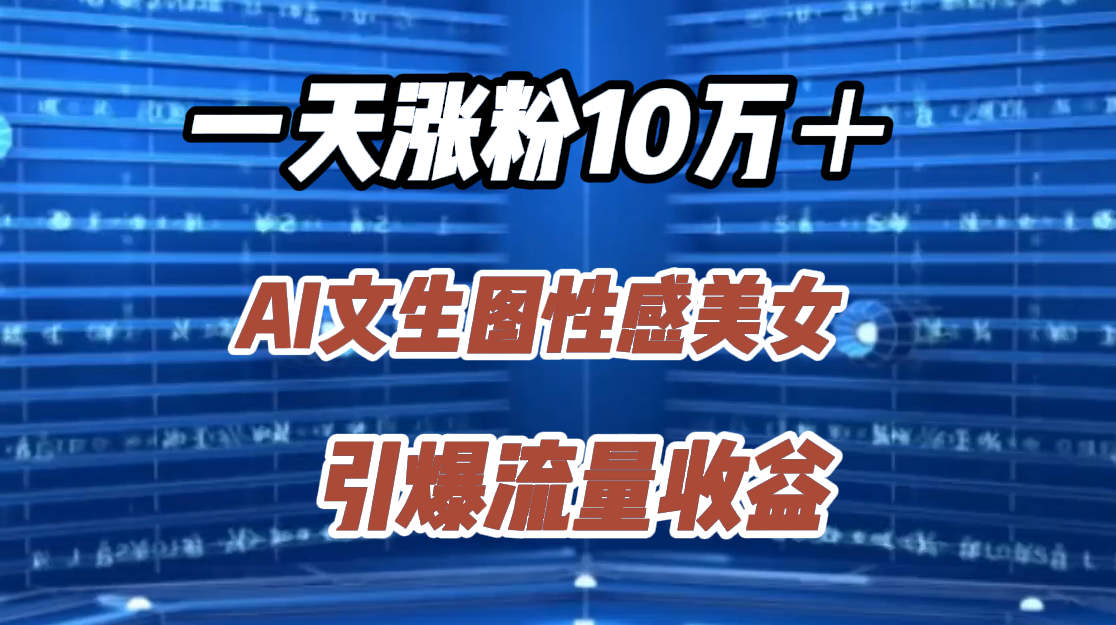 一天涨粉10万＋，AI文生图性感美女，引爆流量收益-金创谷