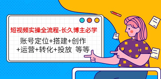 短视频实操全流程-长久博主必学：账号定位+搭建+创作+运营+转化+投放 等等-金创谷