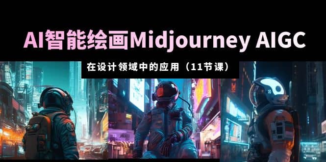 AI·智能绘画Midjourney AIGC 在设计领域中的应用 从入门到精通（11节课）-金创谷