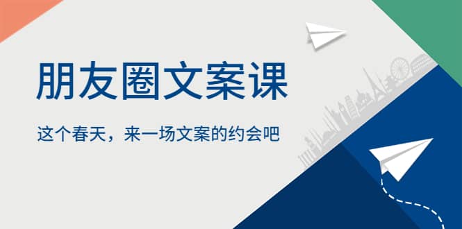 朋友圈文案课，这个春天，来一场文案的约会吧-金创谷