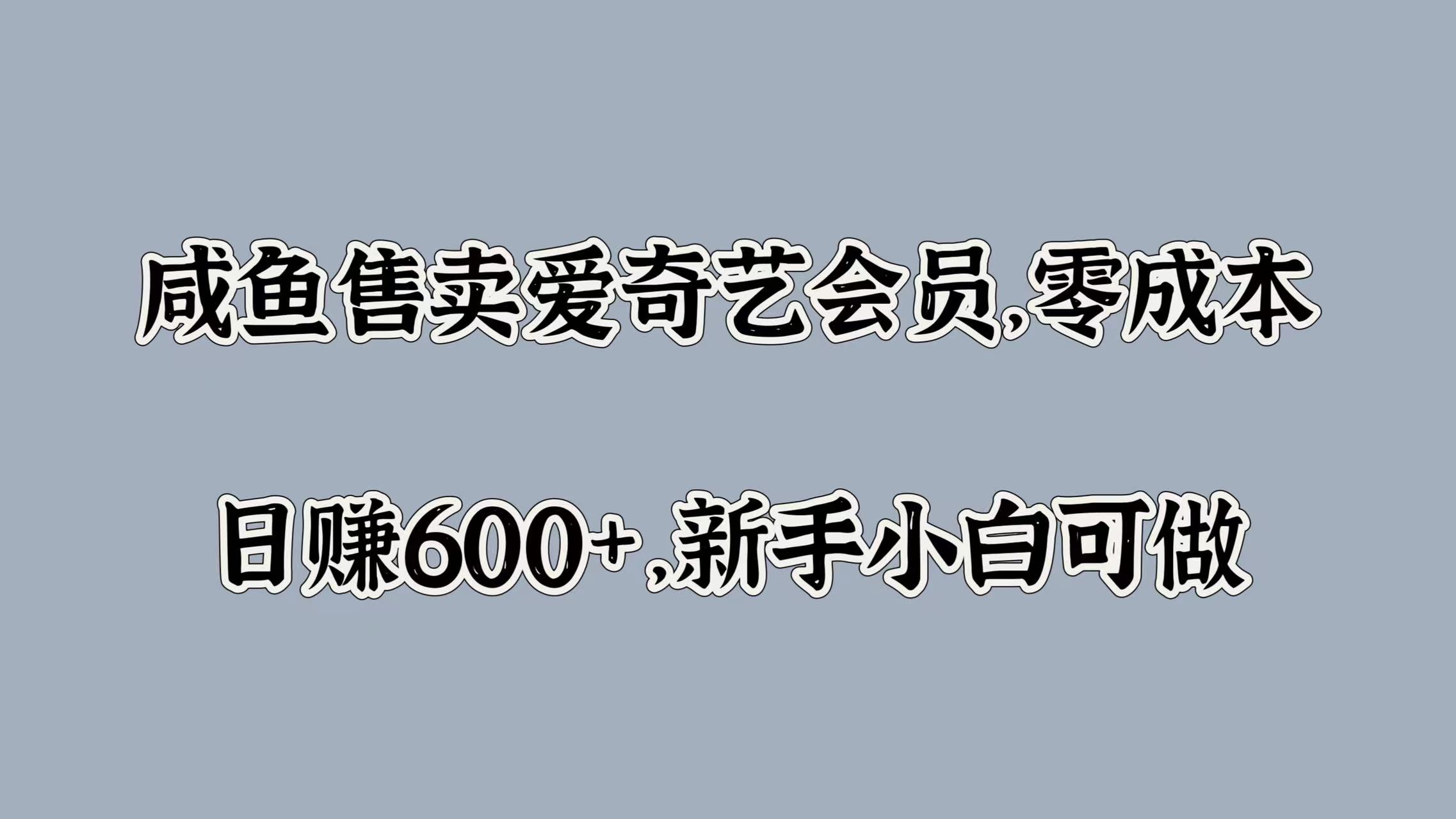 咸鱼售卖爱奇艺会员，零成本，日赚600+，新手小白可做-金创谷