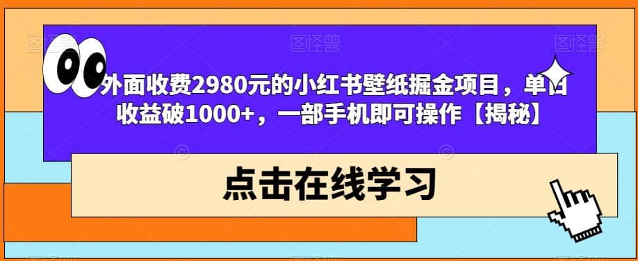 外面收费2980元的小红书壁纸掘金项目，单日收益破1000+，一部手机即可操作【揭秘】-金创谷