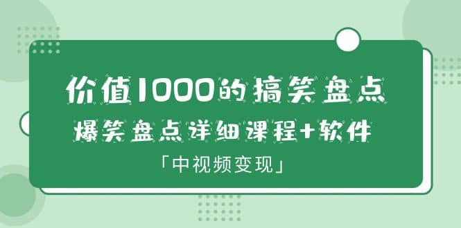 价值1000的搞笑盘点大V爆笑盘点详细课程+软件，中视频变现-金创谷