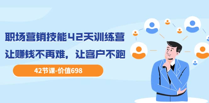 职场营销技能42天训练营，让赚钱不再难，让客户不跑，业绩翻翻（价值698）-金创谷
