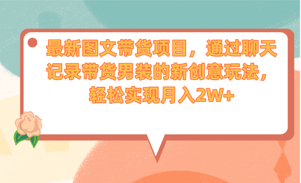 最新图文带货项目，通过聊天记录带货男装的新创意玩法，轻松实现月入2W+-金创谷