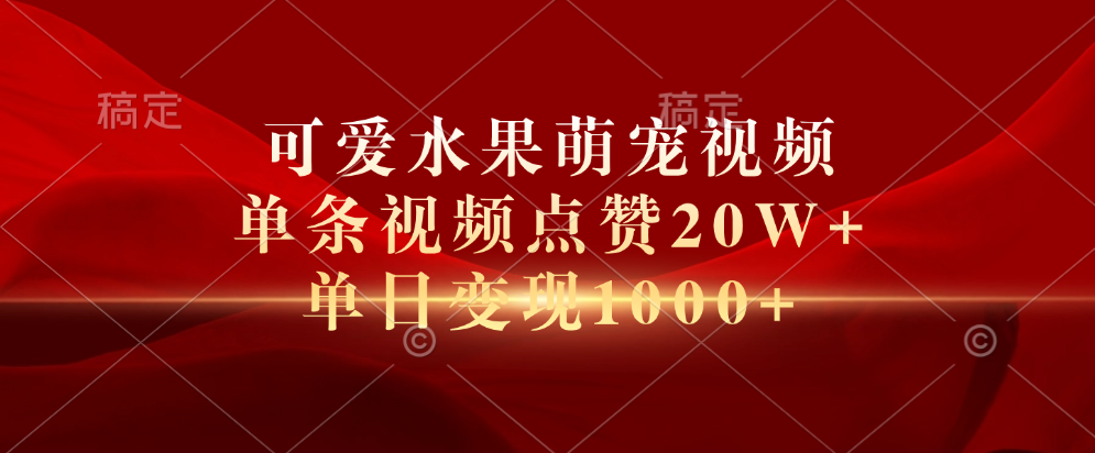 可爱水果萌宠视频，单条视频点赞20W+，单日变现1000+-金创谷