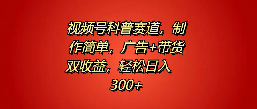 视频号科普赛道，制作简单，广告+带货双收益，轻松日入300+-金创谷