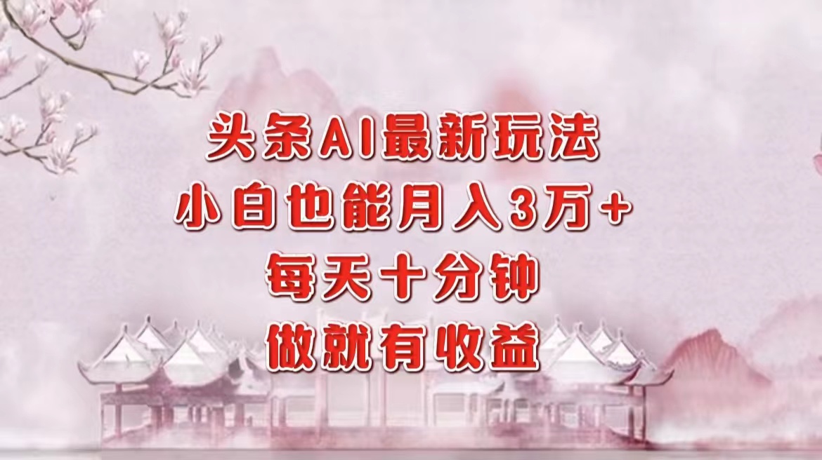 头条AI最新玩法，小白轻松月入三万＋，每天十分钟，做就有收益-金创谷