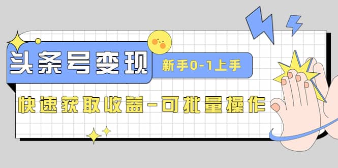 2023头条号实操变现课：新手0-1轻松上手，快速获取收益-可批量操作-金创谷