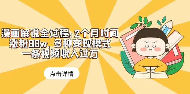 漫画解说全过程：2个月时间涨粉88w，多种变现模式，一条视频收入过万-金创谷