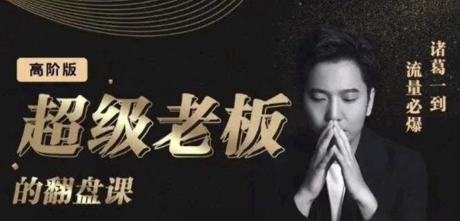 诸葛超级老板的翻盘课（高阶版），实体老板的起号课，诸葛一到流量必爆-金创谷