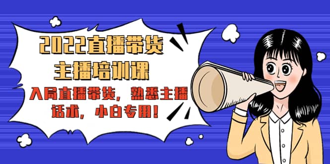 2022直播带货-主播培训课：入局直播带货，熟悉主播话术，小白专用-金创谷
