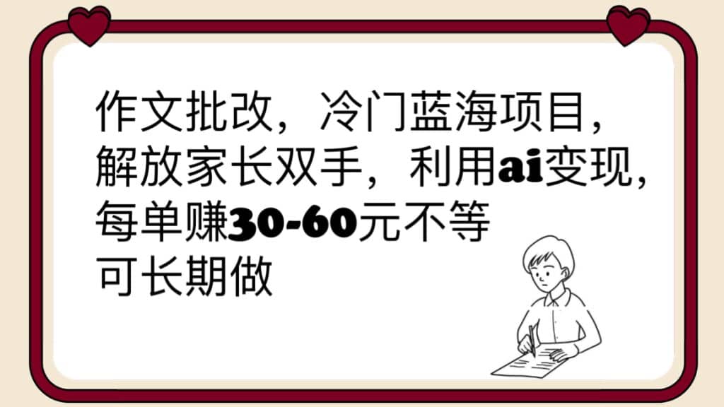 作文批改，冷门蓝海项目，解放家长双手，利用ai变现，每单赚30-60元不等-金创谷