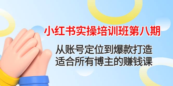小红书实操培训班第八期：从账号定位到爆款打造，适合所有博主的赚钱课-金创谷