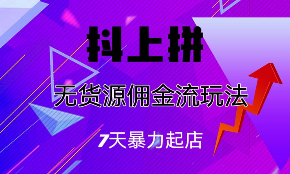 抖上拼无货源佣金流玩法，7天暴力起店，月入过万-金创谷