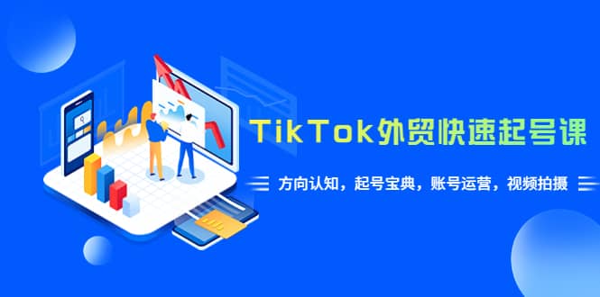 TikTok/外贸·快速起号课，方向认知，起号宝典，账号运营，视频拍摄(33节)-金创谷