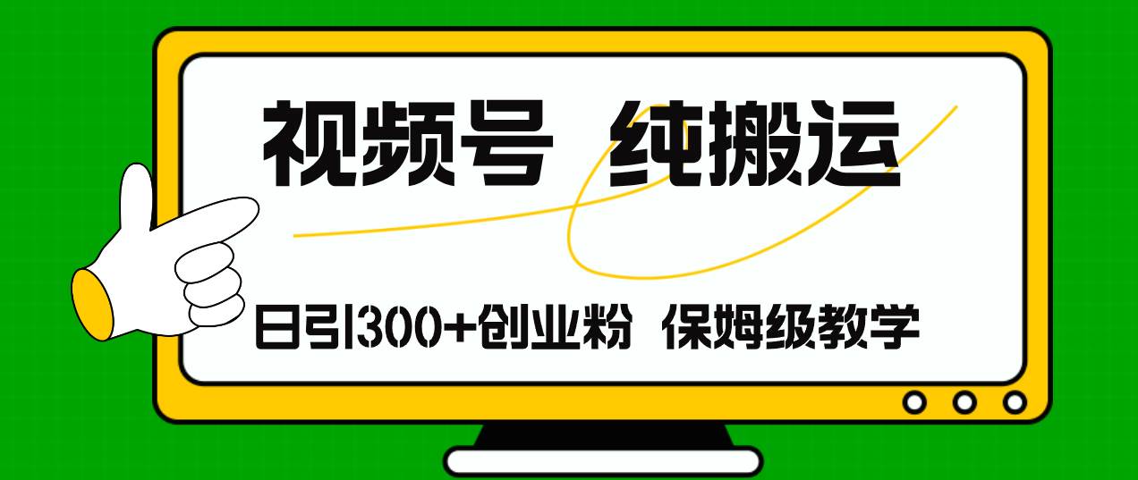 视频号纯搬运日引流300+创业粉，日入4000+-金创谷