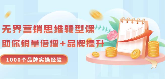 无界营销思维转型课：1000个品牌实操经验，助你销量倍增（20节视频）-金创谷
