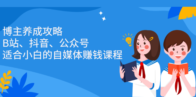 博主养成攻略（B站、抖音、公众号），适合小白的自媒体赚钱课程-金创谷