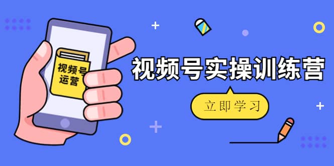 微信视频号实操训练营：视频号起号运营纯干货玩法！-金创谷