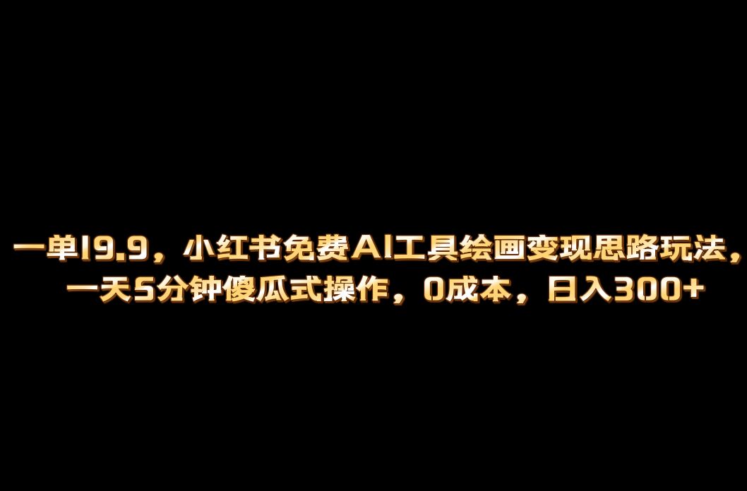 小红书免费AI工具绘画变现玩法，一天5分钟傻瓜式操作，0成本日入300+-金创谷