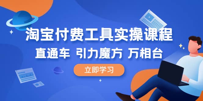 淘宝付费工具·实操课程，直通车-引力魔方-万相台（41节视频课）-金创谷