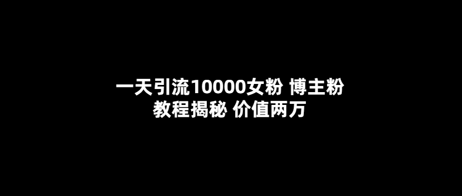 一天引流10000女粉，博主粉教程揭秘（价值两万）-金创谷