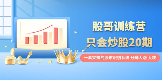 股哥训练营·只会炒股20期：一套完整的股市识别系统，分辨大涨、大跌-金创谷