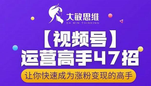 大敏思维-视频号运营高手47招，让你快速成为涨粉变现高手-金创谷