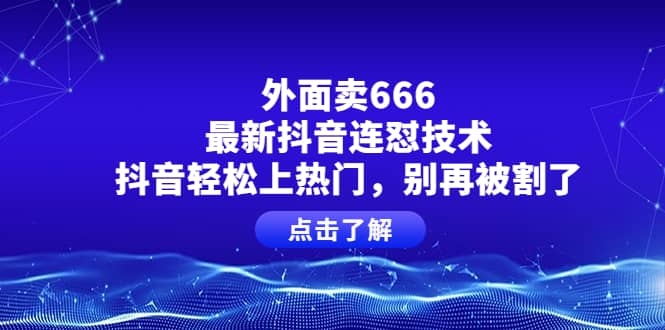 外面卖666的最新抖音连怼技术，抖音轻松上热门，别再被割了-金创谷