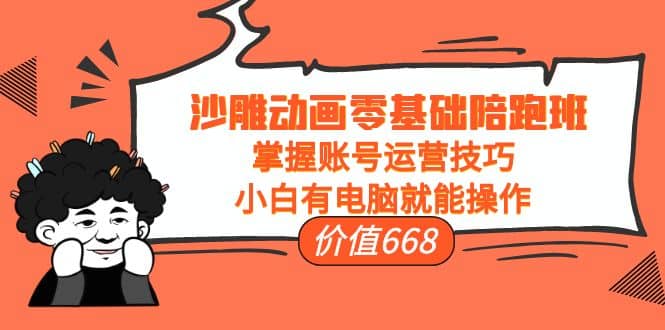 沙雕动画零基础陪跑班，掌握账号运营技巧，小白有电脑就能操作（价值668）-金创谷