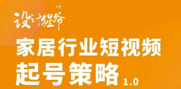 家居行业短视频起号策略，家居行业非主流短视频策略课价值4980元-金创谷