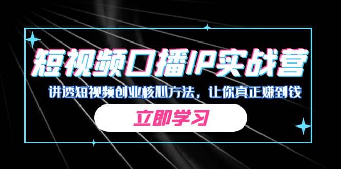 某收费培训：短视频口播IP实战营，讲透短视频创业核心方法，让你真正赚到钱-金创谷