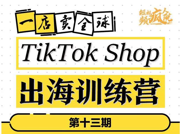 TikTokShop出海训练营（第十三期），打开全球流量新思维，出海抢占全球新流量，一店卖全球-金创谷