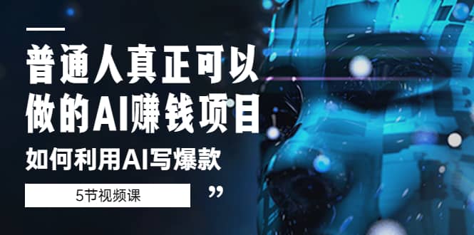 普通人真正可以做的AI赚钱项目-如何利用AI写爆款（5节视频课）-金创谷