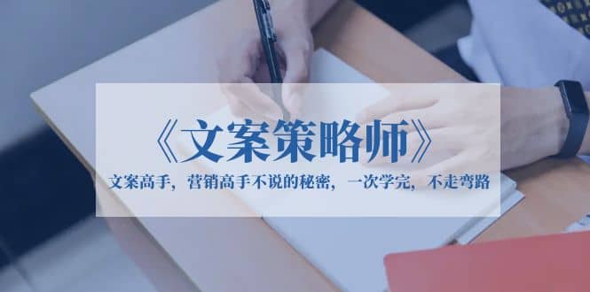 《文案策略师》文案高手，营销高手不说的秘密，一次学完，不走弯路-金创谷