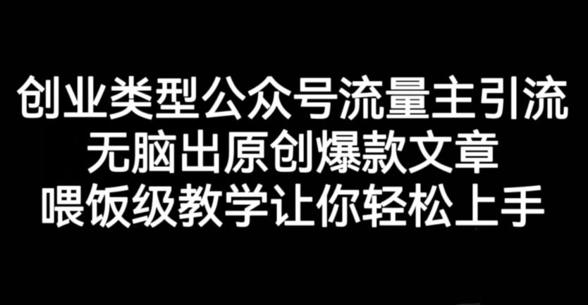 创业类型公众号流量主引流项目，无脑出原创爆款文章，喂饭级教学让你轻松上手【揭秘】-金创谷