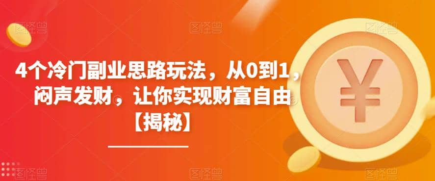 4个冷门副业思路玩法，从0到1，闷声发财，让你实现财富自由【揭秘】-金创谷