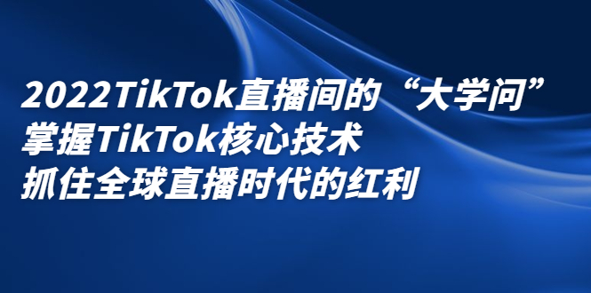 2022TikTok直播间的“大学问”，掌握TikTok核心技术，抓住全球直播时代的红利-金创谷